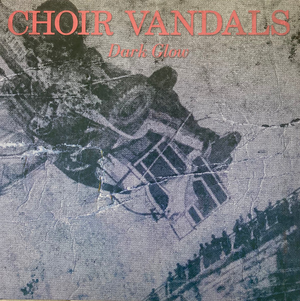 CHOIR VANDALS – CHOIR VANDALS – DARK GLOW