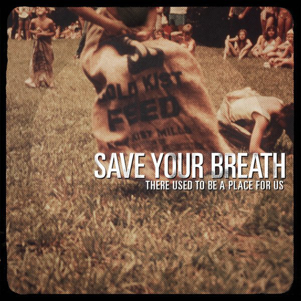 SAVE YOUR BREATH – SAVE YOUR BREATH – THERE USED TO BE A PLA... ..PLACE FOR US