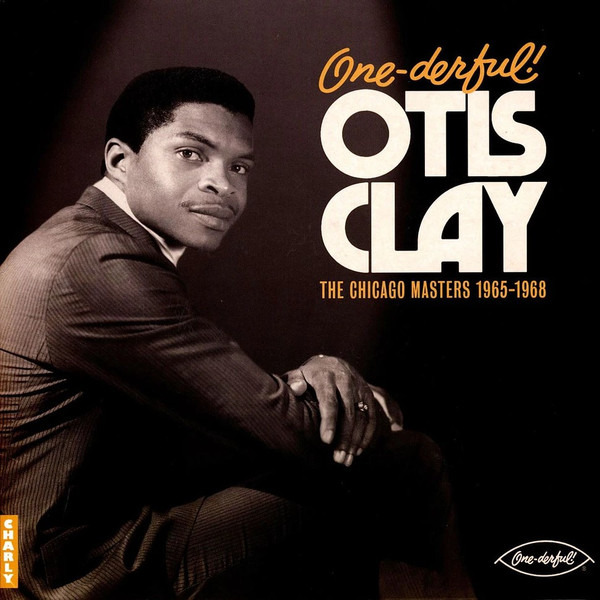 CLAY, OTIS – CLAY, OTIS – ONE-DERFUL! OTIS CLAY:... .. THE CHIACGO MASTERS 1965-1968