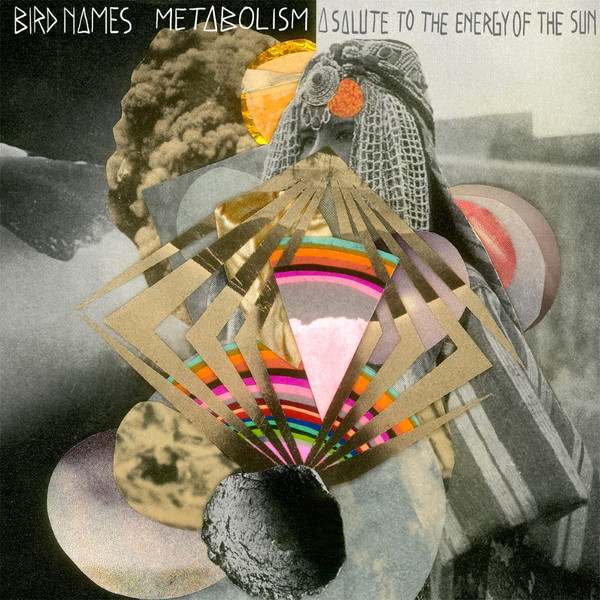 BIRD NAMES – BIRD NAMES – METABOLISM: A SALUTE T... .. THE ENERGY OF THE SUN, LO-FI, BOUNDARY-PUSHING, POP