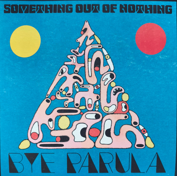 BYE PARULA – BYE PARULA – SOMETHING OUT OF NOTHING